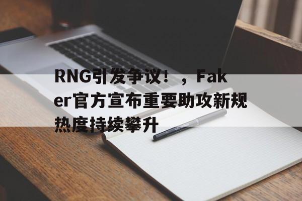开云app-RNG引发争议!,Faker官方宣布重要助攻新规热度持续攀升的简单介绍