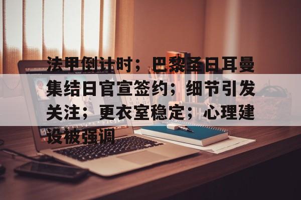 开云注册-法甲倒计时；巴黎圣日耳曼集结日官宣签约；细节引发关注；更衣室稳定；心理建设被强调的简单介绍